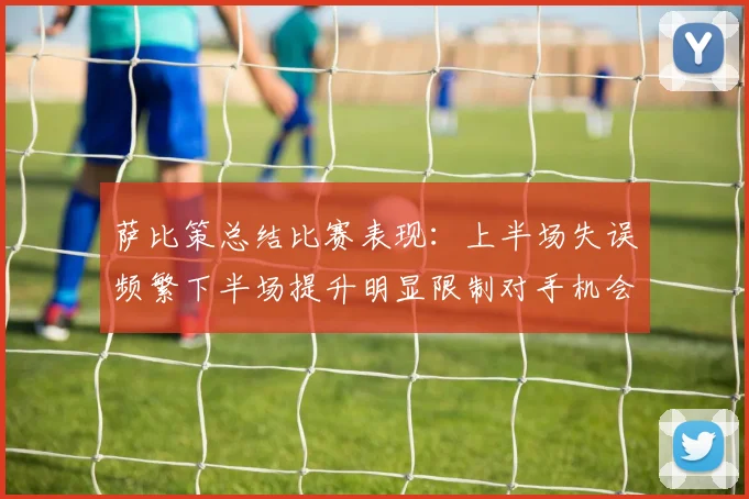 萨比策总结比赛表现：上半场失误频繁下半场提升明显限制对手机会