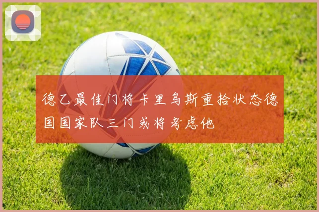 德乙最佳门将卡里乌斯重拾状态德国国家队三门或将考虑他