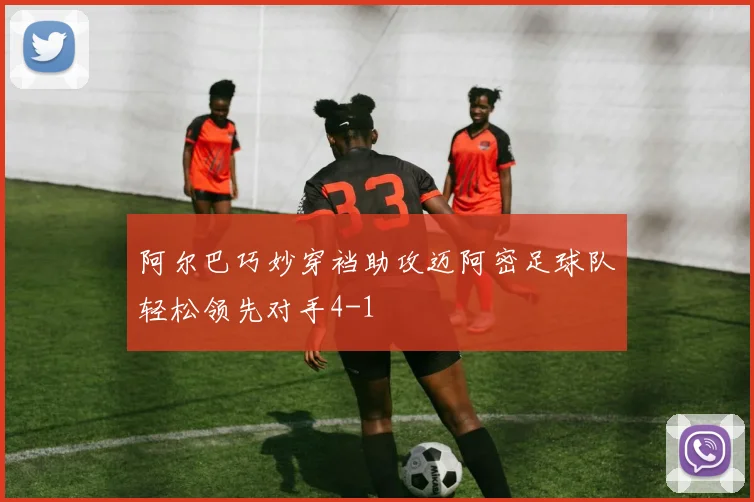 阿尔巴巧妙穿裆助攻迈阿密足球队轻松领先对手4-1