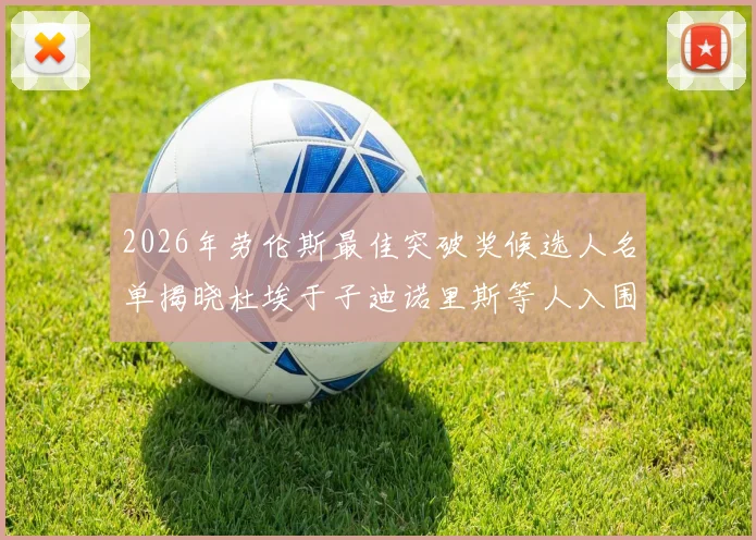 2026年劳伦斯最佳突破奖候选人名单揭晓杜埃于子迪诺里斯等人入围