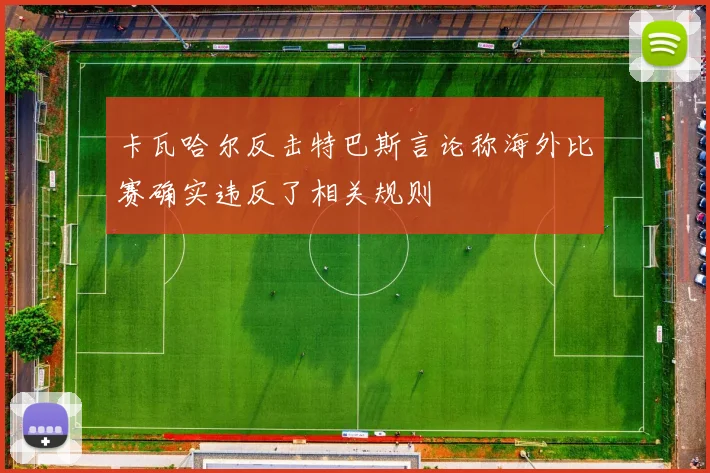 卡瓦哈尔反击特巴斯言论称海外比赛确实违反了相关规则