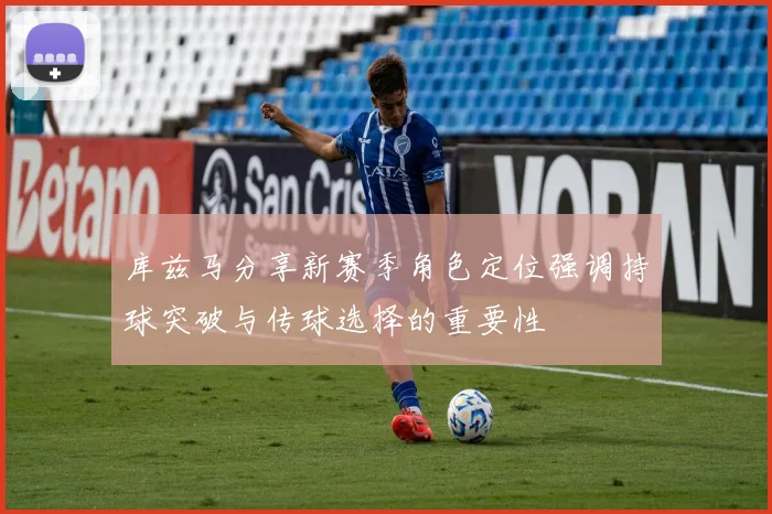 库兹马分享新赛季角色定位强调持球突破与传球选择的重要性