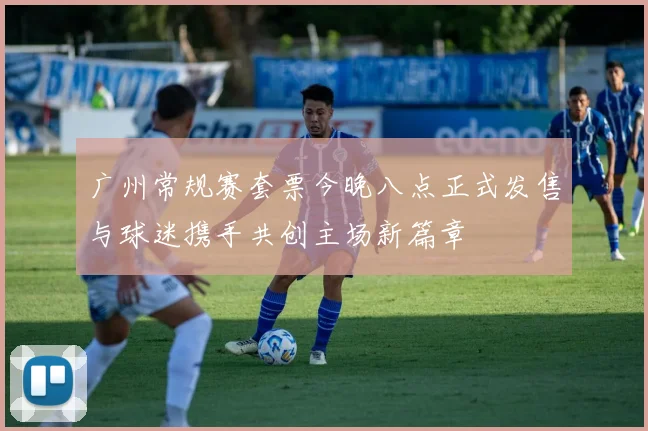 广州常规赛套票今晚八点正式发售与球迷携手共创主场新篇章