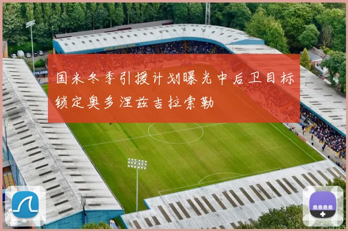 国米冬季引援计划曝光中后卫目标锁定奥多涅兹吉拉索勒