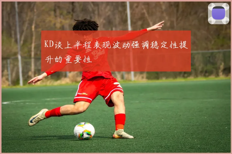 KD谈上半程表现波动强调稳定性提升的重要性