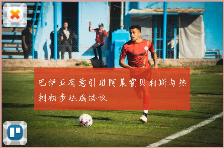 巴伊亚有意引进阿莱霍贝利斯与热刺初步达成协议