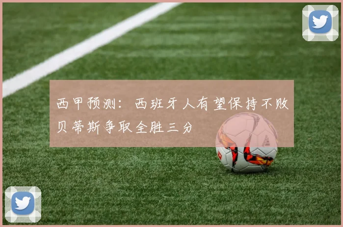 西甲预测：西班牙人有望保持不败贝蒂斯争取全胜三分