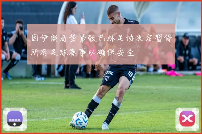 因伊朗局势紧张巴林足协决定暂停所有足球赛事以确保安全