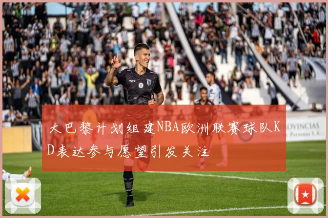 大巴黎计划组建NBA欧洲联赛球队KD表达参与愿望引发关注