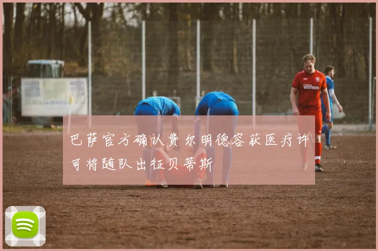 巴萨官方确认费尔明德容获医疗许可将随队出征贝蒂斯