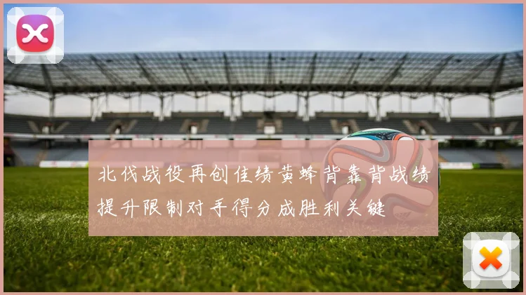 北伐战役再创佳绩黄蜂背靠背战绩提升限制对手得分成胜利关键