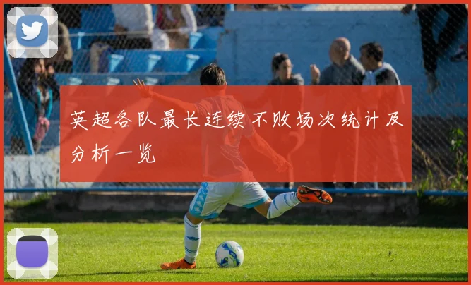 英超各队最长连续不败场次统计及分析一览