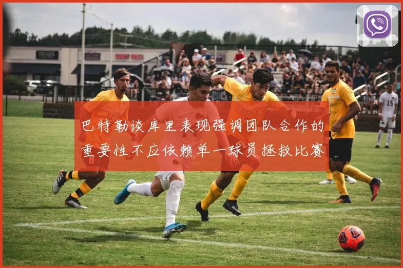 巴特勒谈库里表现强调团队合作的重要性不应依赖单一球员拯救比赛