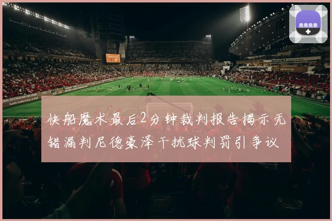 快船魔术最后2分钟裁判报告揭示无错漏判尼德豪泽干扰球判罚引争议